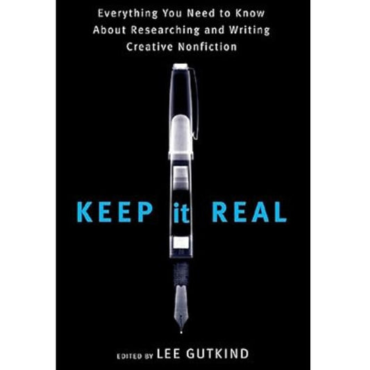 Keep It Real: Everything You Need to Know About Researching and Writing Creative Nonfiction