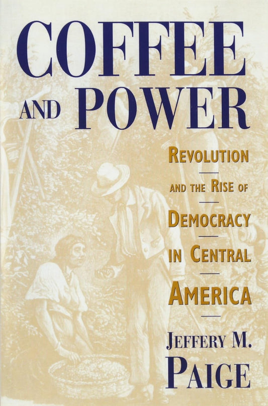 COFFEE AND POWER - Revolution and the Rise of Democracy in Central America- JEFFERY M. PAIGE