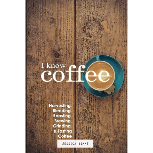 I Know Coffee: Harvesting, Blending, Roasting, Brewing, Grinding & Tasting Coffee